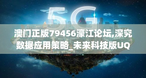 澳门正版79456濠江论坛,深究数据应用策略_未来科技版UQT13.75