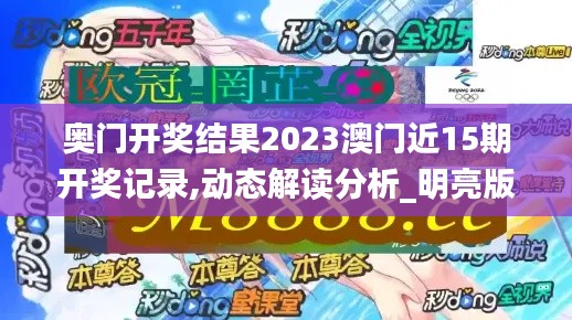 奥门开奖结果2023澳门近15期开奖记录,动态解读分析_明亮版HQK5.65