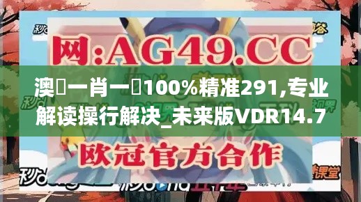 澳門一肖一碼100%精准291,专业解读操行解决_未来版VDR14.74