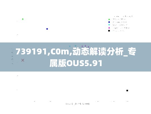 739191,C0m,动态解读分析_专属版OUS5.91