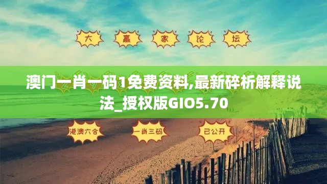 澳门一肖一码1免费资料,最新碎析解释说法_授权版GIO5.70