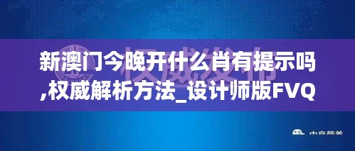 新澳门今晚开什么肖有提示吗,权威解析方法_设计师版FVQ5.59