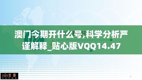 澳门今期开什么号,科学分析严谨解释_贴心版VQQ14.47