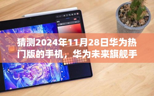 揭秘未来旗舰，华为热门版手机猜想与未来特性展望（2024年）