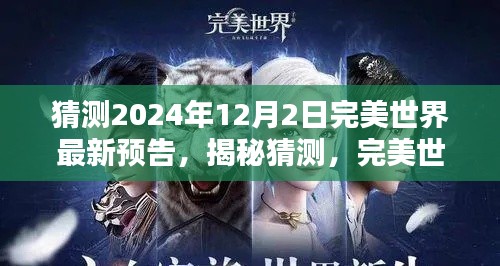 完美世界最新预告揭秘，深度评测与介绍——2024年12月2日版本展望