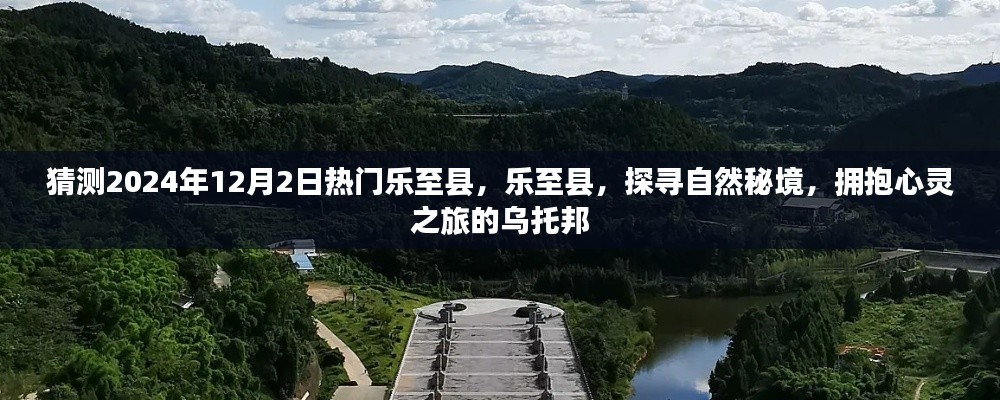 乐至县探寻自然秘境之旅，心灵乌托邦的拥抱 2024年12月2日热门目的地展望