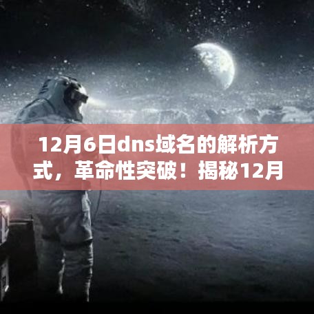 揭秘，全新智能DNS域名解析方式重塑未来网络导航体验——12月6日深度解析！