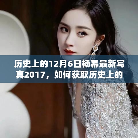 历史时刻揭秘，如何获取杨幂2017年12月6日最新写真详细步骤指南