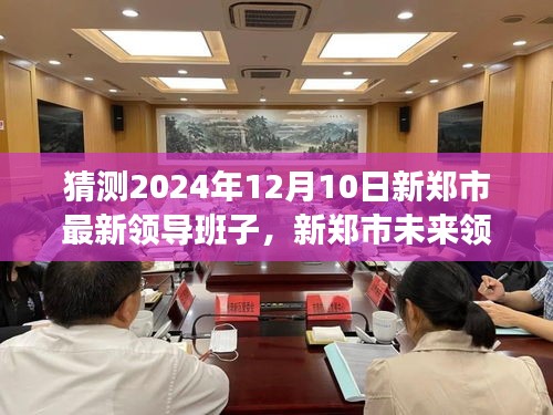 2024年预测，新郑市未来领导班子的展望与猜想，最新领导班子猜测（猜测日期，2024年12月10日）