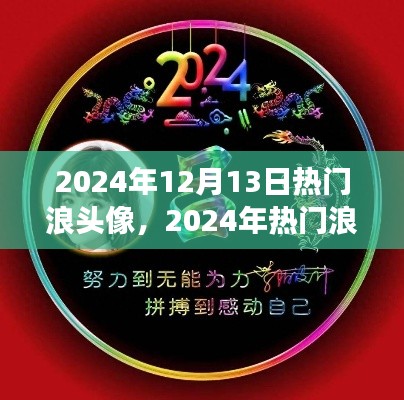 从零起步到完美呈现，揭秘2024年热门浪头像制作全攻略与流行趋势预测