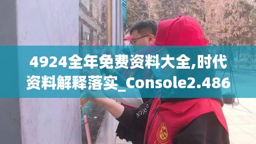 4924全年免费资料大全,时代资料解释落实_Console2.486