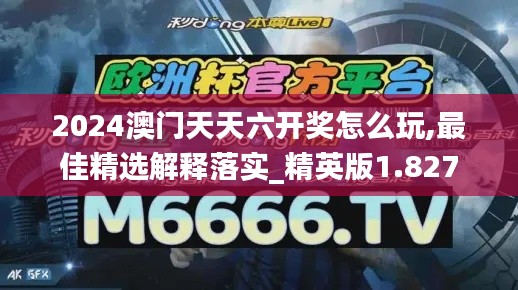 2024澳门天天六开奖怎么玩,最佳精选解释落实_精英版1.827