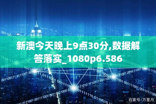 新澳今天晚上9点30分,数据解答落实_1080p6.586