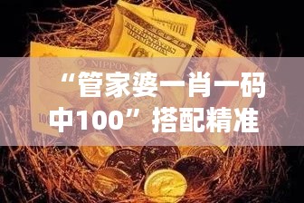 “管家婆一肖一码中100”搭配精准投资的感想：商界中的奇才策略