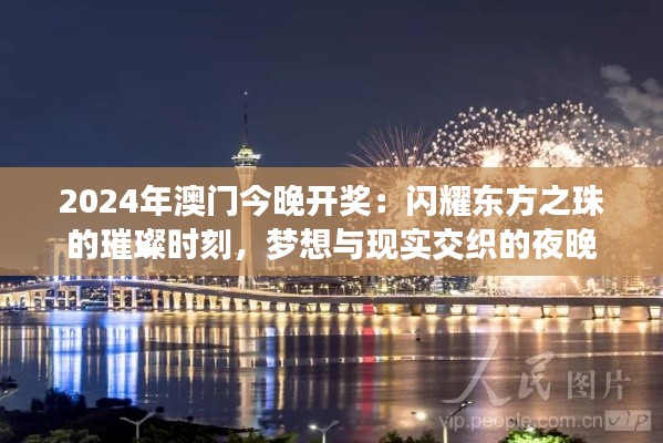 2024年澳门今晚开奖：闪耀东方之珠的璀璨时刻，梦想与现实交织的夜晚