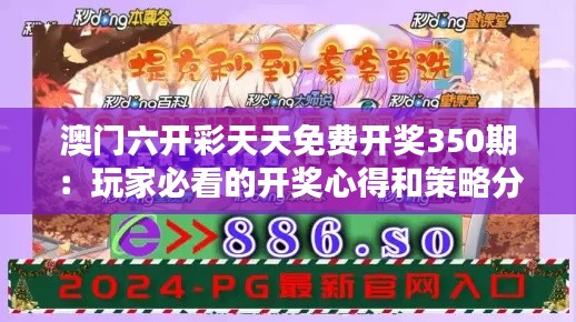 澳门六开彩天天免费开奖350期：玩家必看的开奖心得和策略分享