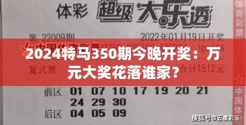 2024特马350期今晚开奖：万元大奖花落谁家？