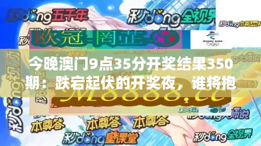 今晚澳门9点35分开奖结果350期：跌宕起伏的开奖夜，谁将抱走大奖？