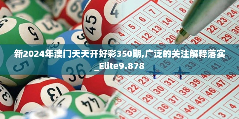 新2024年澳门天天开好彩350期,广泛的关注解释落实_Elite9.878