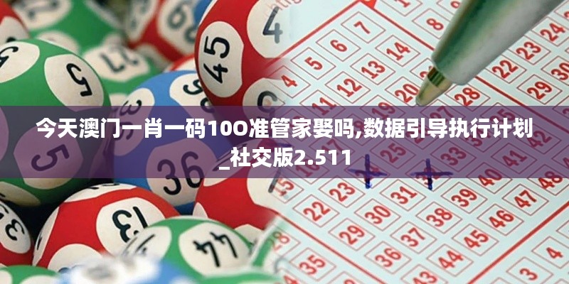 今天澳门一肖一码10O准管家娶吗,数据引导执行计划_社交版2.511