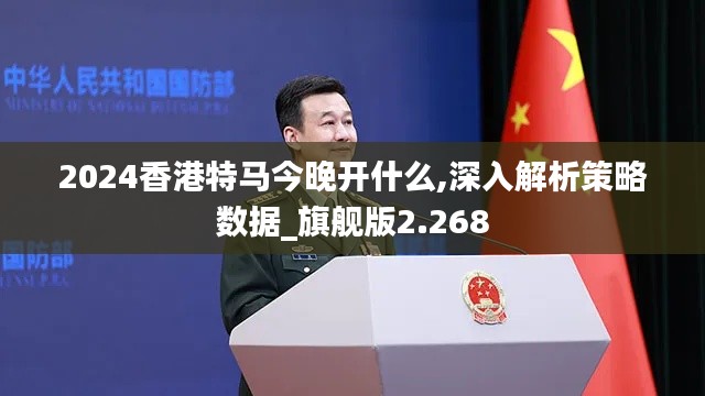 2024香港特马今晚开什么,深入解析策略数据_旗舰版2.268