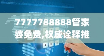 7777788888管家婆免费,权威诠释推进方式_DX版16.648