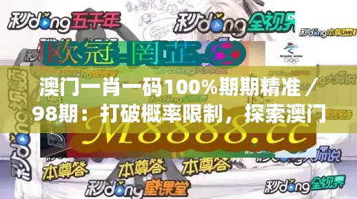 澳门一肖一码100%期期精准／98期：打破概率限制，探索澳门的秘密武器