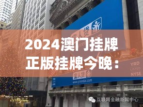 2024澳门挂牌正版挂牌今晚：新里程碑，一睹未来澳门市场的繁荣景象