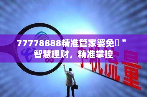 77778888精准管家婆免費＂ 智慧理财，精准掌控