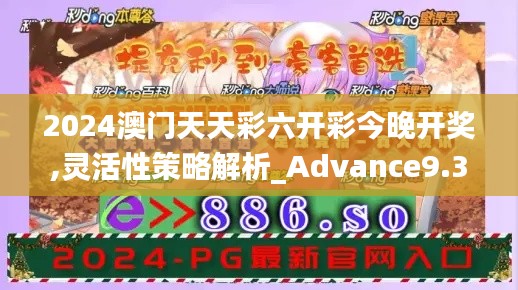 2024澳门天天彩六开彩今晚开奖,灵活性策略解析_Advance9.324