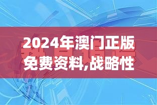 2024年澳门正版免费资料,战略性实施方案优化_FHD5.544