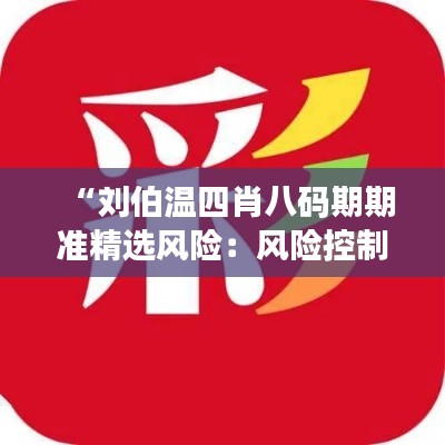 “刘伯温四肖八码期期准精选风险：风险控制下的投资艺术”