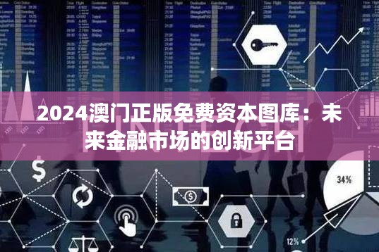 2024澳门正版免费资本图库：未来金融市场的创新平台