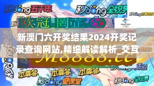 新澳门六开奖结果2024开奖记录查询网站,精细解读解析_交互版16.645