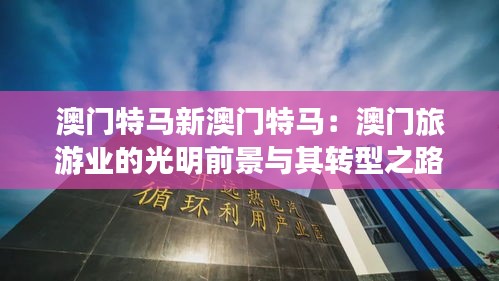 澳门特马新澳门特马：澳门旅游业的光明前景与其转型之路