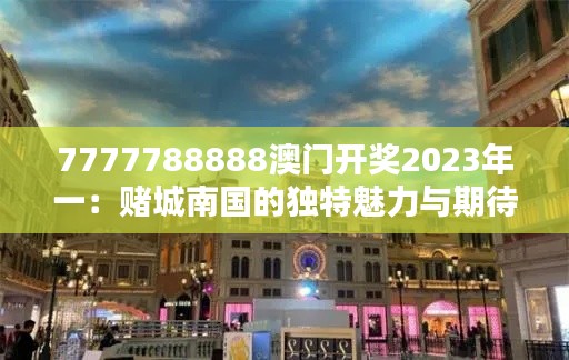 7777788888澳门开奖2023年一：赌城南国的独特魅力与期待