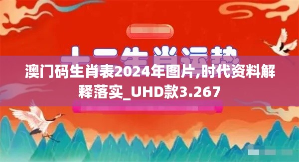 澳门码生肖表2024年图片,时代资料解释落实_UHD款3.267