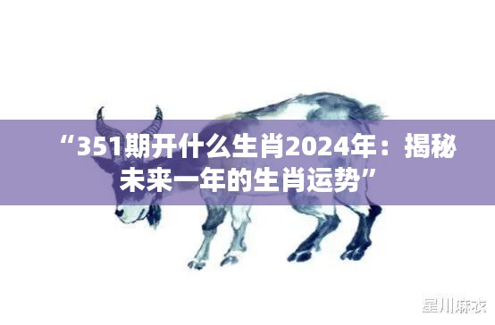 “351期开什么生肖2024年：揭秘未来一年的生肖运势”