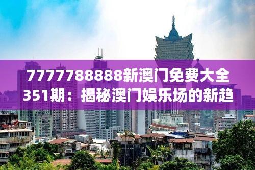 7777788888新澳门免费大全351期：揭秘澳门娱乐场的新趋势和亮点