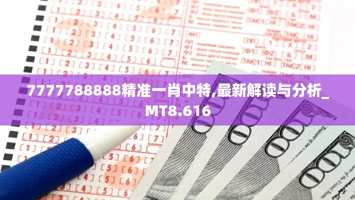 7777788888精准一肖中特,最新解读与分析_MT8.616