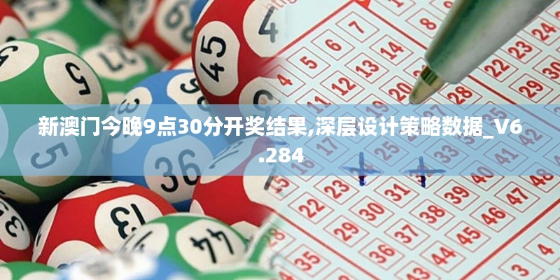 新澳门今晚9点30分开奖结果,深层设计策略数据_V6.284