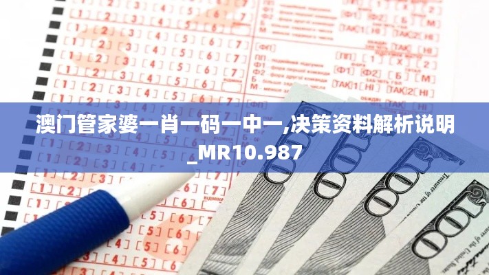 澳门管家婆一肖一码一中一,决策资料解析说明_MR10.987