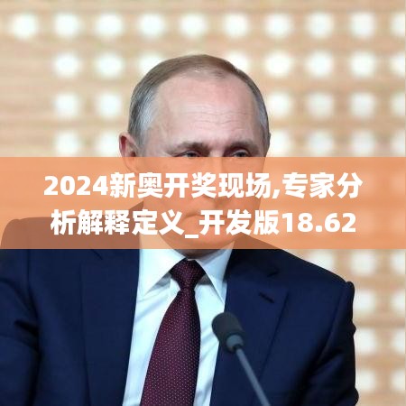 2024新奥开奖现场,专家分析解释定义_开发版18.621