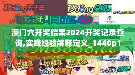 澳门六开奖结果2024开奖记录查询,实践经验解释定义_1440p13.161