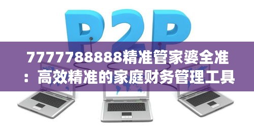 7777788888精准管家婆全准：高效精准的家庭财务管理工具