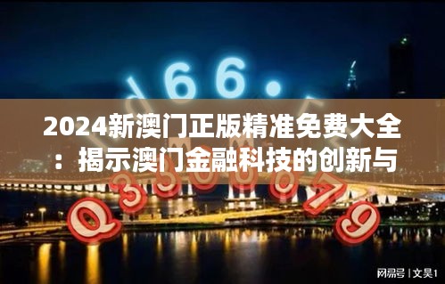 2024新澳门正版精准免费大全：揭示澳门金融科技的创新与挑战