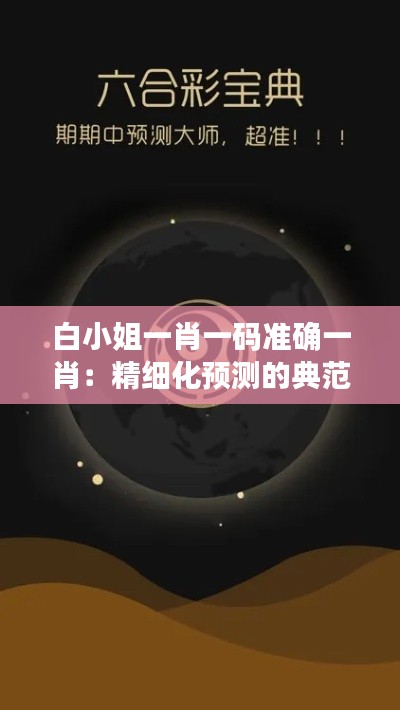 白小姐一肖一码准确一肖：精细化预测的典范