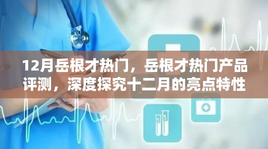 岳根才热门产品深度评测与十二月亮点特性解析，用户体验与目标用户分析