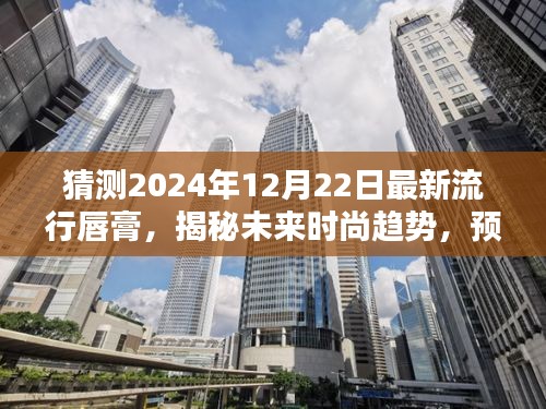 揭秘未来时尚趋势，预测2024年最炫流行唇膏，引领唇妆新风潮！