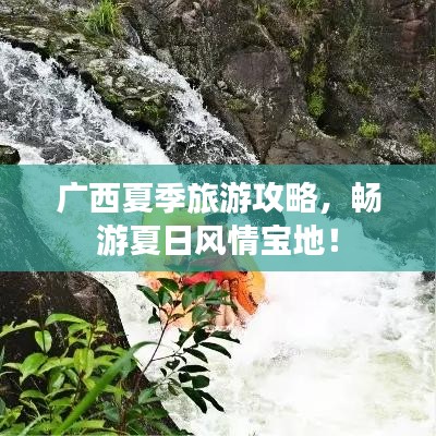 广西夏季旅游攻略，畅游夏日风情宝地！